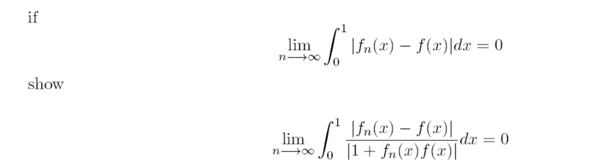 if
lim
n 0
I Ifn(x) – f(x)|dæ = 0
%3D
show
1
|fn(x) – f(x)|
Jo [1+ fn(x)f(x)|
lim
dx = 0
