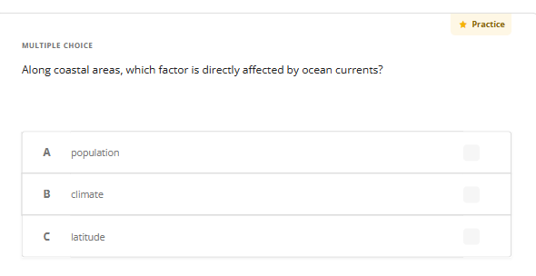 MULTIPLE CHOICE
Along coastal areas, which factor is directly affected by ocean currents?
A population
B
n
climate
latitude
★ Practice