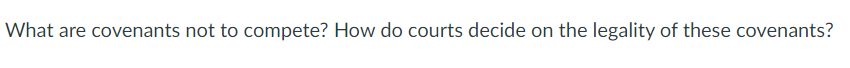 What are covenants not to compete? How do courts decide on the legality of these covenants?