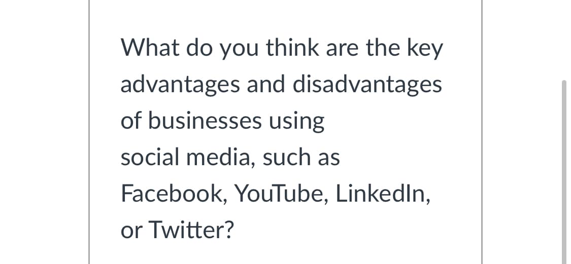 What do you think are the key
advantages and disadvantages
of businesses using
social media, such as
Facebook, YouTube, LinkedIn,
or Twitter?