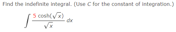 Find the indefinite integral. (Use C for the constant of integration.)
5 cosh(Vx)
xp
