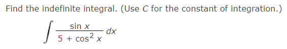 Find the indefinite integral. (Use C for the constant of integration.)
sin x
5 + cos?.
xp
