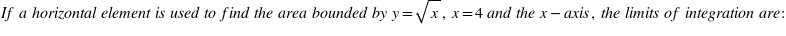 If a horizontal element is used to find the area bounded by y=√x, x=4 and the x-axis, the limits of integration are: