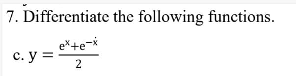 7. Differentiate the following functions.
eX+e=*
с. у —
2
