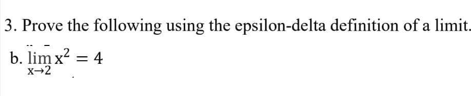 3. Prove the following using the epsilon-delta definition of a limit.
b. lim x?
X→2
4
