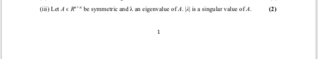 (ii) Let A c R" be symmetric and 2 an eigenvalue of 4. J4| is a singular value of 4.
(2)
