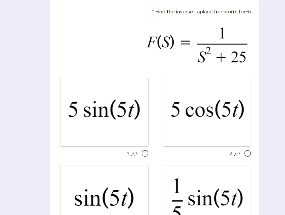 Find the inverse Laplace transform for-5
1
F(S)
S + 25
5 sin(51)
5 cos(51)
خيار 1
خیار 2
sin(5t)
1
sin(5t)
