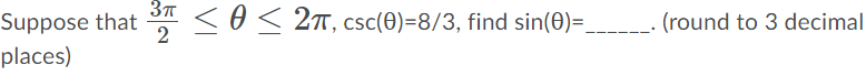 <0< 2T, csc(0)=8/3, find sin(0)=_
Suppose that
places)
(round to 3 decimal
