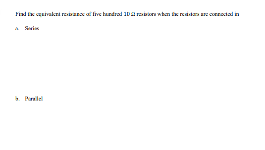 Find the equivalent resistance of five hundred 10 resistors when the resistors are connected in
a. Series
b. Parallel