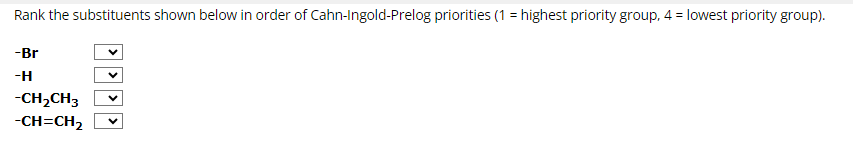 Rank the substituents shown below in order of Cahn-Ingold-Prelog priorities (1 = highest priority group, 4 = lowest priority group).
-Br
-H
-CH₂CH3
-CH=CH₂