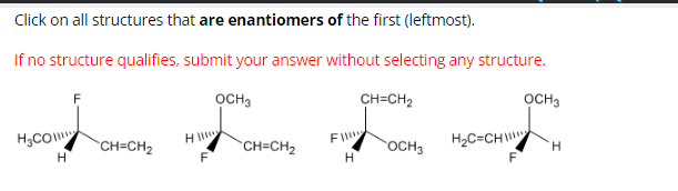 Click on all structures that are enantiomers of the first (leftmost).
If no structure qualifies, submit your answer without selecting any structure.
OCH 3
H₂CO
H
CH=CH₂
HI
F
CH=CH₂
Fill
H
CH=CH₂
OCH3
H₂C=CHI
OCH3
H