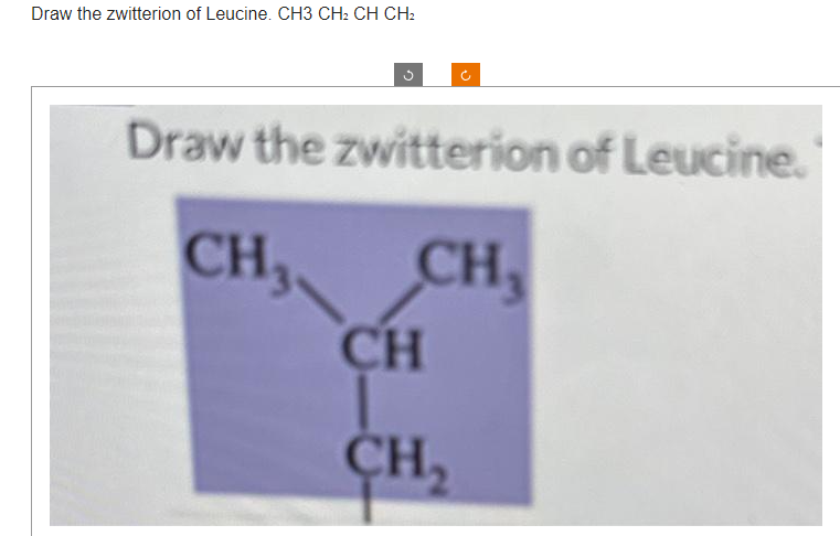 Draw the zwitterion of Leucine. CH3 CH2 CH CH2
(*
Draw the zwitterion of Leucine.
CH₂
CH₂
CH
CH₂