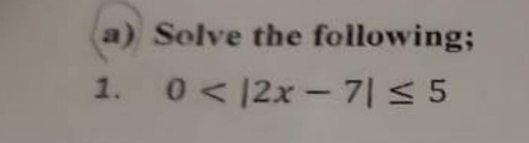 a) Solve the following;
1.
0</2x-7| ≤ 5