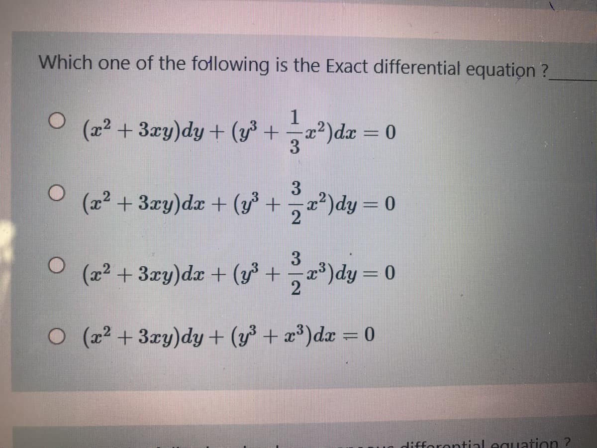 Which one of the folowing is the Exact differential equation?
(x2 + 3xy)dy+ (y³ +a²)dx = 0
3
%3D
(x² +3xy)dx + (y°+
3
x²)dy = 0
3
(x2 +3xy)dx + (y +
*)dy = 0
O (x2 +3ay)dy + (y³ + a³)dx = 0
%3D
difforontinl eguation ?
