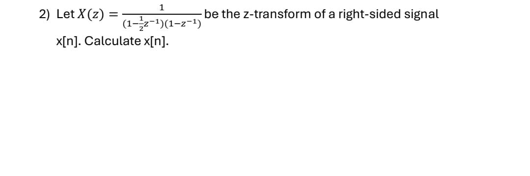 1
2) Let X (z) =
be the z-transform of a right-sided signal
(1-2-1)(1-2-1)
x[n]. Calculate x[n].