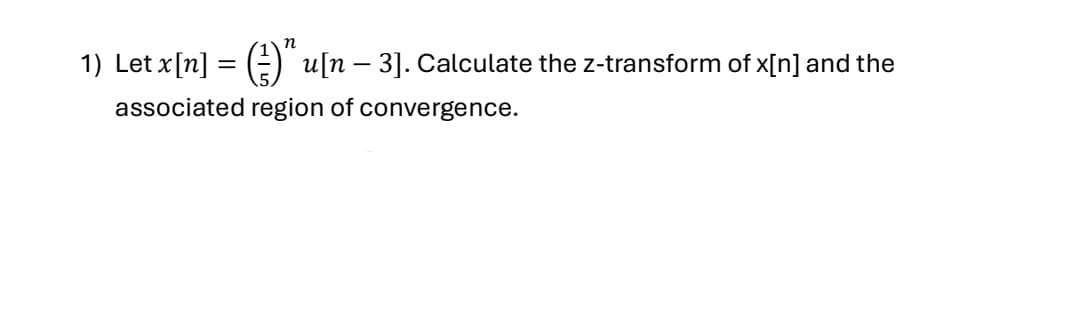 1) Let x[n] = (²)” u[n – 3]. Calculate the z-transform of x[n] and the
-
associated region of convergence.