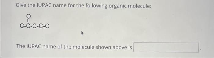 Give the IUPAC name for the following organic molecule:
C-C-C-C-C
The IUPAC name of the molecule shown above is