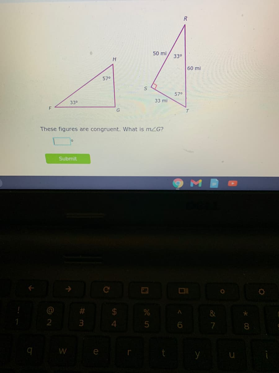 R.
50 mi
330
H
60 mi
570
57°
33 mi
330
G
These figures are congruent. What is mZG?
Submit
3.
7
W
e
y u
< LO
