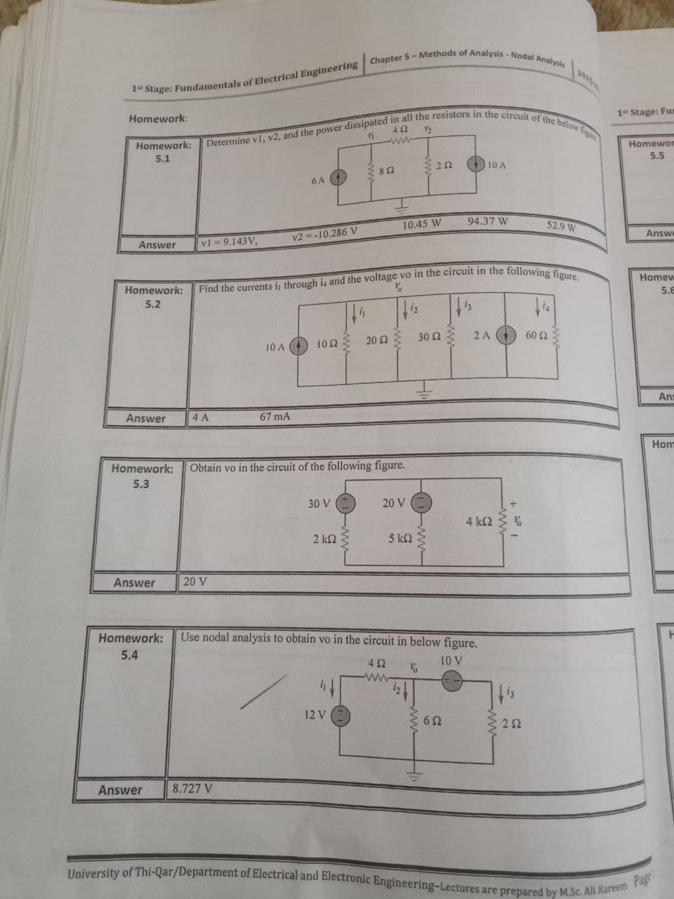 University of Thi-Qar/Department of Electrical and Electronic Engineering-Lectures are prepared by M.Sc. All Kareem Page
2015
1st Stage: Fu
Homework:
Homework:
ww-
Homewor
5.1
5.5
O 10 A
6 A 4
94.37 W
10.45 W
52.9 W
Answe
vl 9.143V,
v2 =-10,286 V
Answer
Homew
Homework:
5.6
5.2
30 2
2 A G
602
102
202
10 A
Ans
Answer
4 A
67 mA
Hom
Homework:
Obtain vo in the circuit of the following figure.
5.3
30 V
20 V
4 k2 $ %
2 k2
5 k2
Answer
20 V
Homework:
Use nodal analysis to obtain vo in the circuit in below figure.
5.4
4 2
10 V
ww
12 V
22
Answer
8.727 V
ww-
