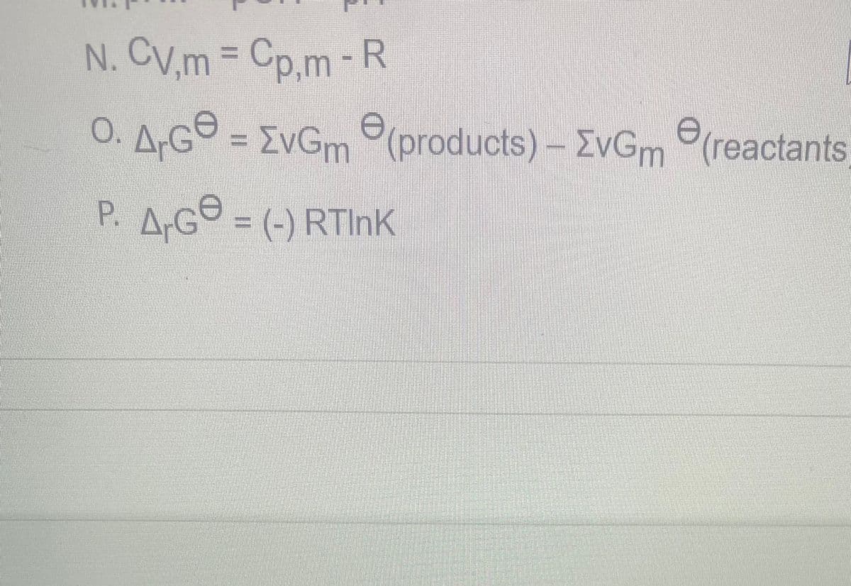 N. CV,m= Cp,m - R
AG = EvGm (products) - EvGm(reactants
P. ArGe = (-) RTInk