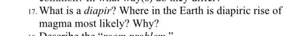 17. What is a diapir? Where in the Earth is diapiric rise of
magma most likely? Why?
oriho tho
