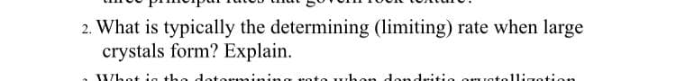 2. What is typically the determining (limiting) rate when large
crystals form? Explain.
Whot ig the detormining rote whon donditio omratolligotion
