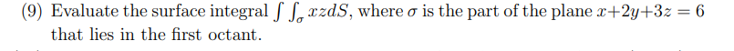 (9) Evaluate the surface integral / S, czdS, where o is the part of the plane r+2y+3z = 6
that lies in the first octant.
