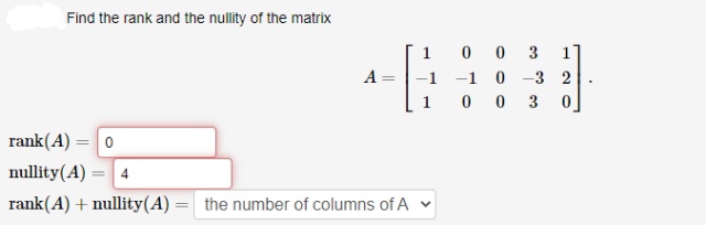 Find the rank and the nullity of the matrix
0 0
-1 -1 0 -3 2
0 0
1
1
A
3
rank(A) = 0
nullity(A) ·
4.
rank(A) + nullity(A)
the number of columns of A v
