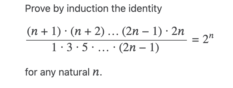 Prove by induction the identity
(n + 1) · (n + 2)... (2n − 1) · 2n
1.3.5.... (2n − 1)
for any natural n.
2n