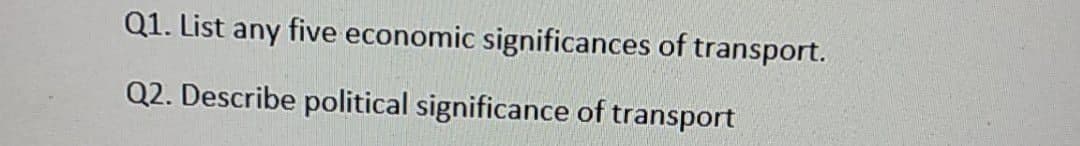 Q1. List any five economic significances of transport.
Q2. Describe political significance of transport
