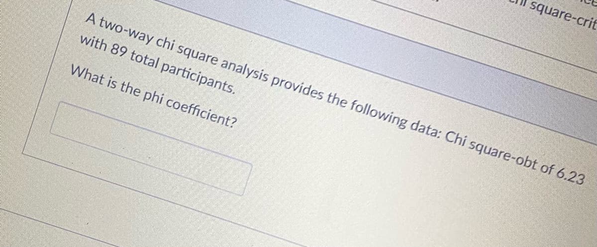 square-crif
A two-way chi square analysis provides the following data: Chi square-obt of 6.23
with 89 total participants.
What is the phi coefficient?
