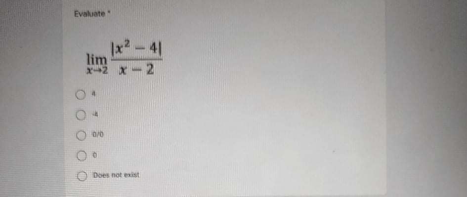 Evaluate
|x2-4
lim
X2 x-2
0/0
Does not exist
