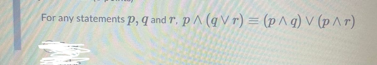 For any statements p, q and r, p ^ (q V r) = (p^ q) V (p^r)
