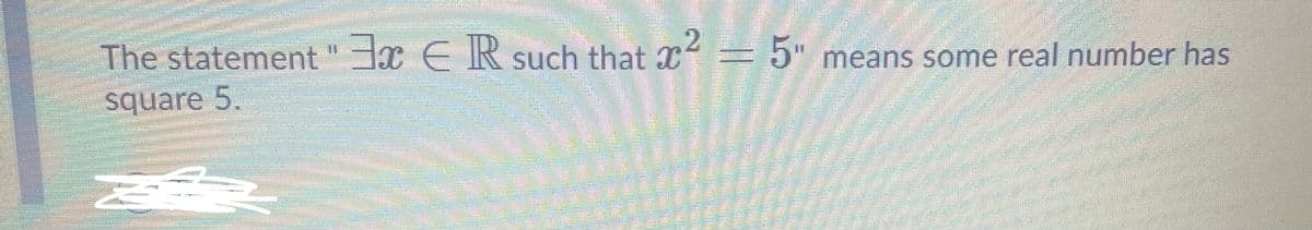 The statement "∃x ∈ ℝ such that x² = 5" means some real number has square 5.