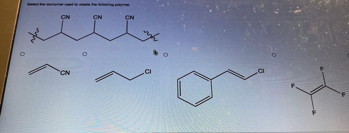 Select the monomer used to create the following polymer.
CN
xell
CN
CN
CN
CI
CI
F
F
F