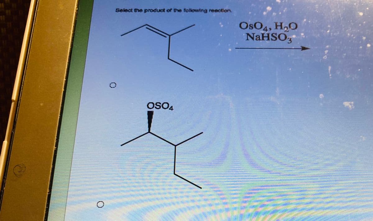 Select the product of the following reaction.
0
OSO4
OsO4, H₂O
NaHSO3
#TE