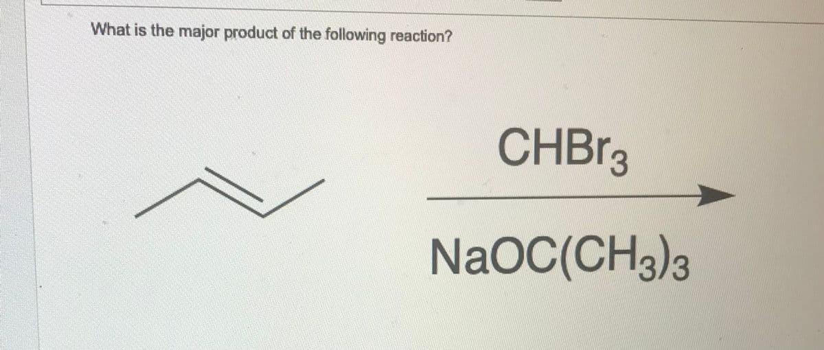 What is the major product of the following reaction?
CHBr3
NaOC(CH3)3