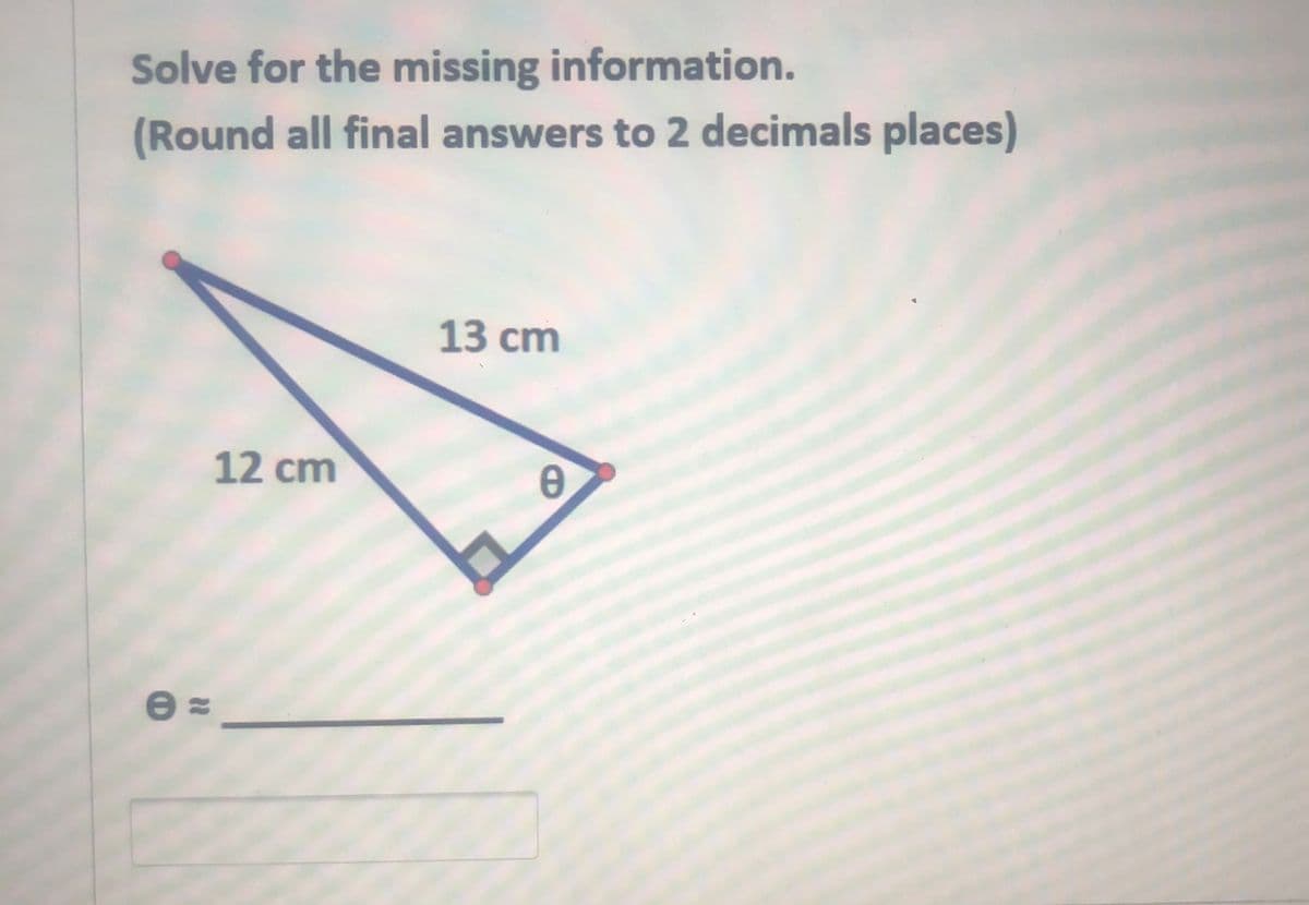 Solve for the missing information.
(Round all final answers to 2 decimals places)
13 сm
12 cm
