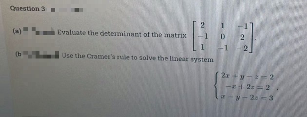 Question 3.
(a)
(b
2
Evaluate the determinant of the matrix -1
1
Use the Cramer's rule to solve the linear system
1
0
-1
-
2
2x+y=z=2
-x+22=2.
z-y-2z=3