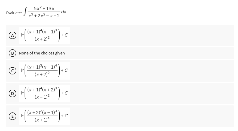 5x2 + 13x
Evaluate:
x3 +2x2 – x- 2
x+1)ª(x – 1)³ `
+ C
(x +2)?
B) None of the choices given
(x + 1)³(x – 1)ª'
In
+ C
(x +2)?
(x+ 1)*(x +2)³ )
+ C
In
(x – 1)?
((x+2)²(x- 1)³
E
+ C
(x+1)4
