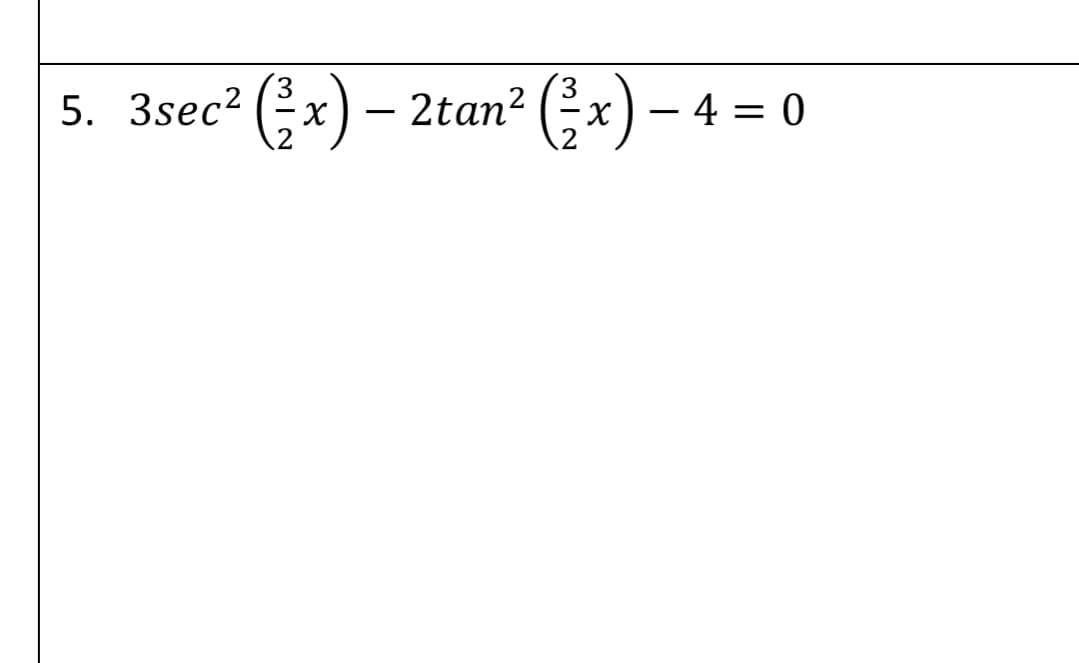 5. 3sec? (x) – 2tan² (x) – 4
= 0
