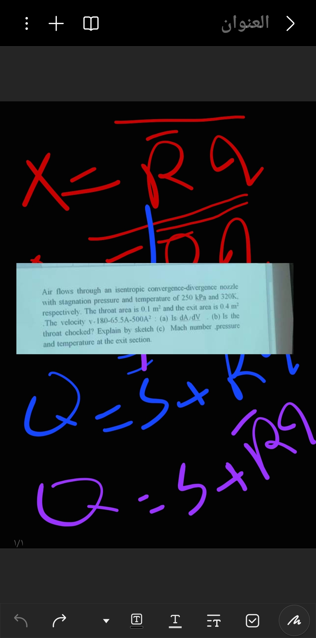 : +♡
العنوان
X-Ra
>
۱/۱
Air flows through an isentropic convergence-divergence nozzle
with stagnation pressure and temperature of 250 kPa and 320K.
respectively. The throat area is 0.1 m² and the exit area is 0.4 m²
(b) Is the
.The velocity v-180-65.5A-500A2: (a) Is dA/dV
throat chocked? Explain by sketch (c) Mach number pressure
and temperature at the exit section.
Q=5+
Q=3+R9
T
Τ
M