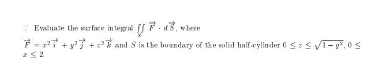 T Evaluate the surface integral fS F · d³, where
y?3 + 22 k and S is the boundary of the solid half-cylinder 0 < z < VI- y², 0 <
