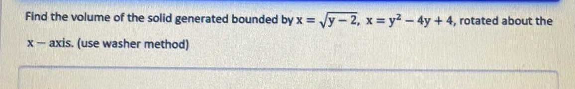 Find the volume of the solid generated bounded by x = Jy-2, x = y? - 4y+ 4, rotated about the
x- axis. (use washer method)
