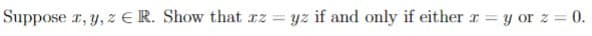 Suppose x, y, zER. Show that az
=
yz if and only if either
x=y or z = 0.