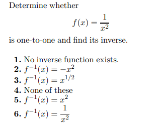 Determine whether
f(x) == 1/2
is one-to-one and find its inverse.
1. No inverse function exists.
2. f-¹(x)=x²
3. f¹(x) = x¹/2
4. None of these
5. f¹(x) = x²
6. f¹(x)
x²