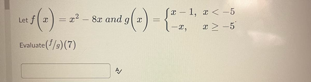 Let f (2) = 2² - 8x and g(x) = {²)
Evaluate(f/g) (7)
(x-1, x < -5
-X, x -5