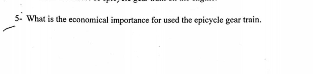 5- What is the economical importance for used the epicycle gear train.
