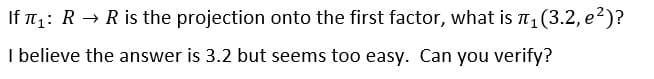 If n: R → R is the projection onto the first factor, what is T, (3.2, e2)?
I believe the answer is 3.2 but seems too easy. Can you verify?
