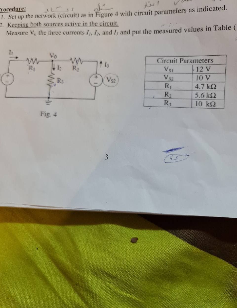 1. Set up the network (circuit) as in Figure 4 with circuit parameters as indicated.
2. Keeping both sources active in the circuit.
Measure V, the three currents I, , and I; and put the measured values in Table (
Procedure:
It
Vo
Circuit Parameters
I3
12 V
VS1
Vs2
Ri
I2
R2
10 V
Vs2
R3
4.7 k2
5.6 k2
R3
10 k2
Fig. 4
R RR
3.
